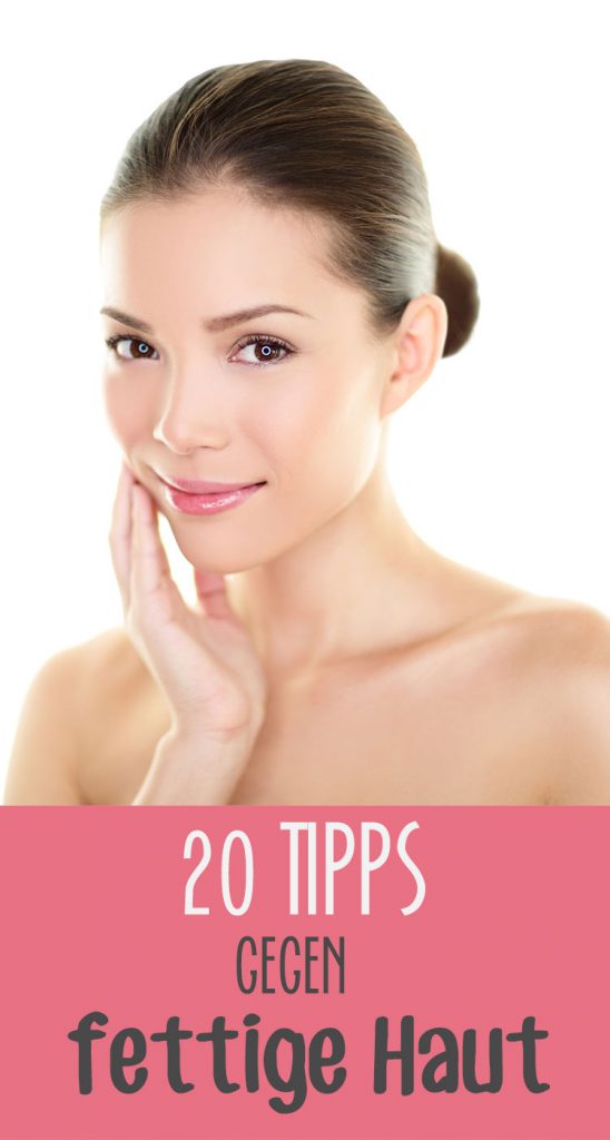20 Tipps gegen fettige Haut